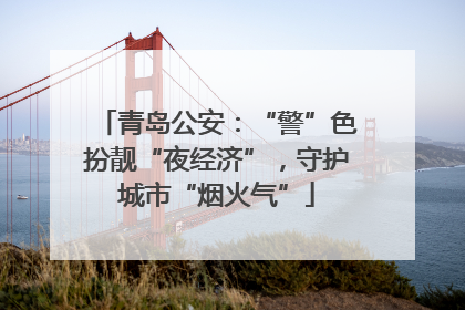 青岛公安：“警”色扮靓“夜经济”，守护城市“烟火气”