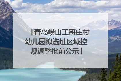 青岛崂山王哥庄村幼儿园拟选址区域控规调整批前公示