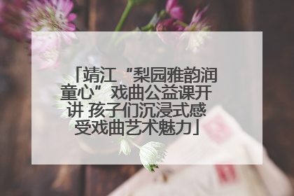 靖江“梨园雅韵润童心”戏曲公益课开讲 孩子们沉浸式感受戏曲艺术魅力