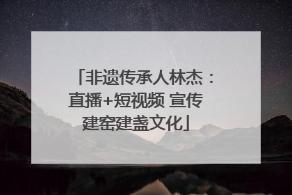 非遗传承人林杰：直播+短视频 宣传建窑建盏文化