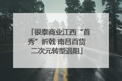 银泰商业江西“首秀”折戟 南昌百货二次元转型遇阻