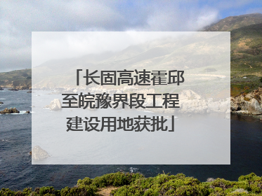 长固高速霍邱至皖豫界段工程建设用地获批