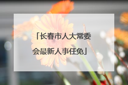 长春市人大常委会最新人事任免