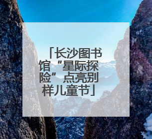 长沙图书馆“星际探险”点亮别样儿童节