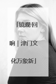 镜观·回响｜津门文化万象新