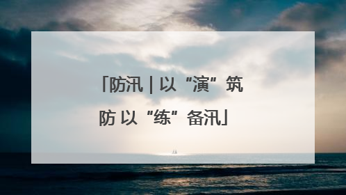 防汛｜以“演”筑防 以“练”备汛