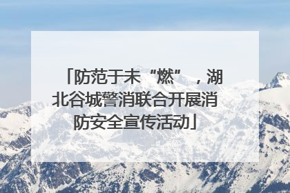防范于未“燃”，湖北谷城警消联合开展消防安全宣传活动