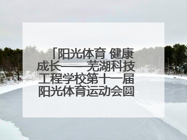 阳光体育 健康成长——芜湖科技工程学校第十一届阳光体育运动会圆满落幕