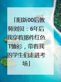 阳新00后教师刘贝：6年后我穿着那件红色T恤衫，带着我的学生们走进考场