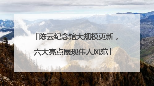 陈云纪念馆大规模更新，六大亮点展现伟人风范