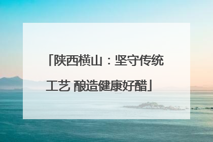 陕西横山：坚守传统工艺 酿造健康好醋