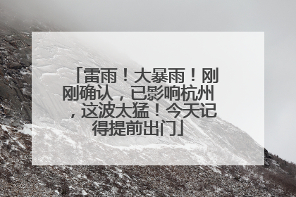 雷雨！大暴雨！刚刚确认，已影响杭州，这波太猛！今天记得提前出门