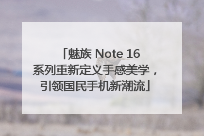 魅族 Note 16系列重新定义手感美学，引领国民手机新潮流