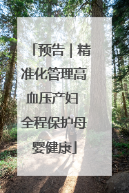 预告｜精准化管理高血压产妇 全程保护母婴健康