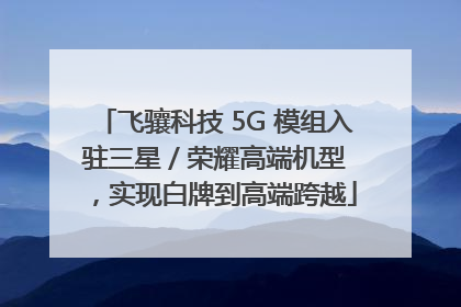 飞骧科技 5G 模组入驻三星 / 荣耀高端机型，实现白牌到高端跨越