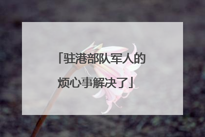 驻港部队军人的烦心事解决了