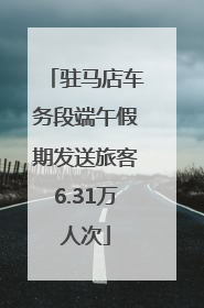 驻马店车务段端午假期发送旅客6.31万人次