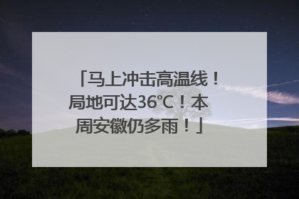 马上冲击高温线！局地可达36℃！本周安徽仍多雨！