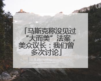 马斯克称没见过“大而美”法案，美众议长：我们曾多次讨论