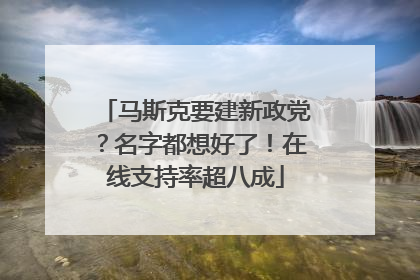 马斯克要建新政党？名字都想好了！在线支持率超八成