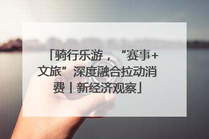 骑行乐游，“赛事+文旅”深度融合拉动消费丨新经济观察