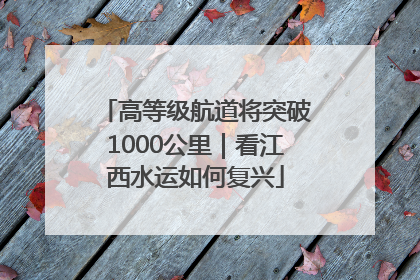 高等级航道将突破1000公里｜看江西水运如何复兴
