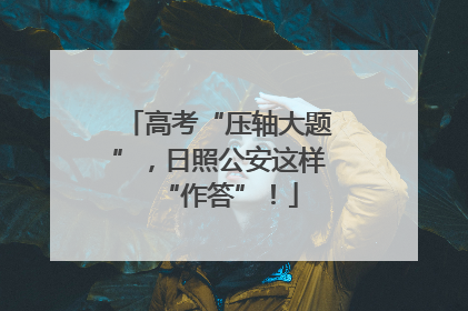 高考“压轴大题”，日照公安这样“作答”！