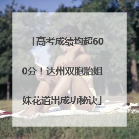 高考成绩均超600分！达州双胞胎姐妹花道出成功秘诀