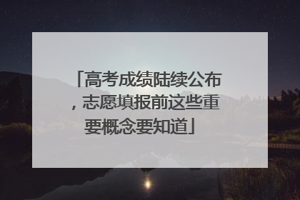 高考成绩陆续公布，志愿填报前这些重要概念要知道