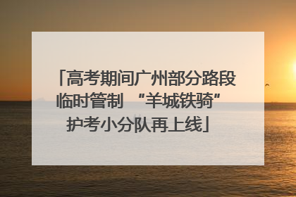 高考期间广州部分路段临时管制 “羊城铁骑”护考小分队再上线