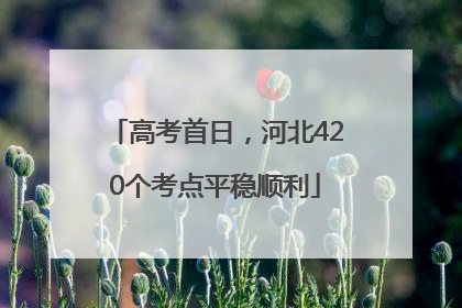 高考首日，河北420个考点平稳顺利