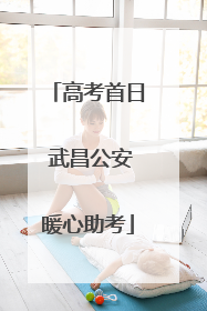 高考首日 武昌公安暖心助考