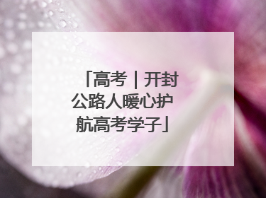 高考｜开封公路人暖心护航高考学子