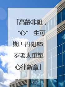 高龄非阻，“心” 生可期！丹阳85 岁老太重塑心律新章