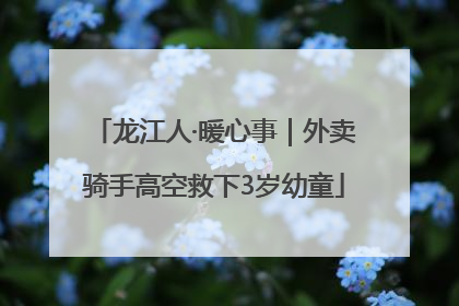 龙江人·暖心事｜外卖骑手高空救下3岁幼童