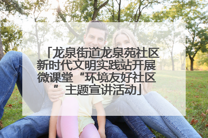 龙泉街道龙泉苑社区新时代文明实践站开展微课堂“环境友好社区”主题宣讲活动