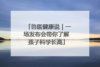 鲁医健康说｜一场发布会带你了解孩子科学长高