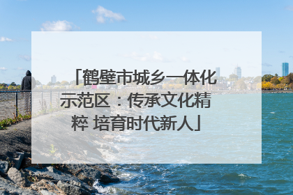 鹤壁市城乡一体化示范区：传承文化精粹 培育时代新人