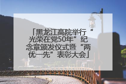 黑龙江高院举行“光荣在党50年”纪念章颁发仪式暨“两优一先”表彰大会