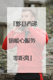 黟县西递镇暖心服务零距离