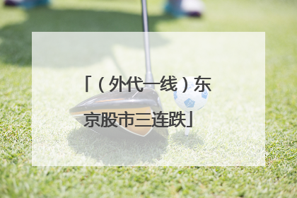 （外代一线）东京股市三连跌