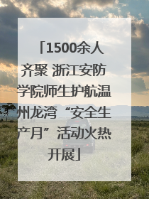 1500余人齐聚 浙江安防学院师生护航温州龙湾“安全生产月”活动火热开展
