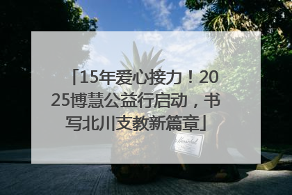15年爱心接力！2025博慧公益行启动，书写北川支教新篇章