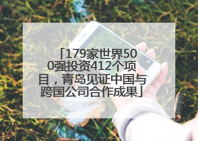 179家世界500强投资412个项目，青岛见证中国与跨国公司合作成果
