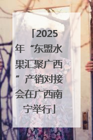 2025年“东盟水果汇聚广西”产销对接会在广西南宁举行