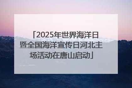 2025年世界海洋日暨全国海洋宣传日河北主场活动在唐山启动