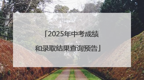 2025年中考成绩和录取结果查询预告