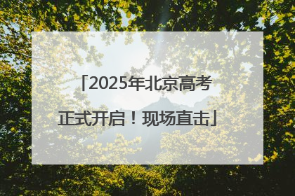 2025年北京高考正式开启！现场直击