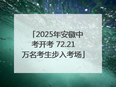 2025年安徽中考开考 72.21万名考生步入考场