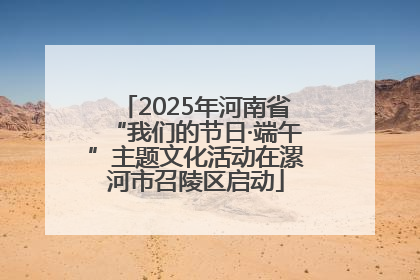 2025年河南省“我们的节日·端午”主题文化活动在漯河市召陵区启动